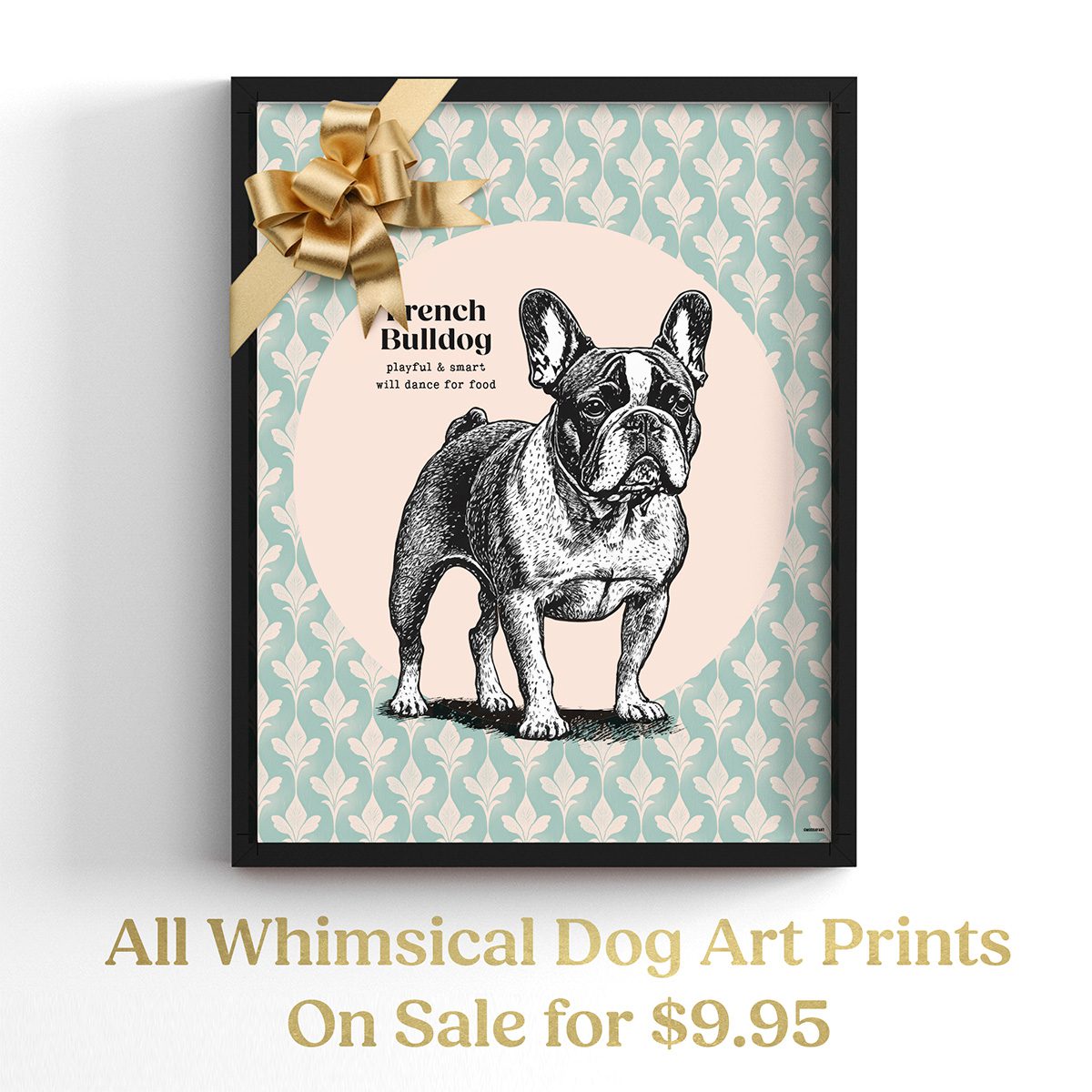 A framed whimsical French Bulldog art print with a golden ribbon bow on the top left corner. The print features a pen-and-ink illustration of a French Bulldog with the text "French Bulldog: playful & smart, will dance for food" against a patterned green and beige background. Below the frame, text reads: "All Whimsical Dog Art Prints On Sale for $9.95" in gold lettering. Additional text at the bottom states: "frame not included | free shipping